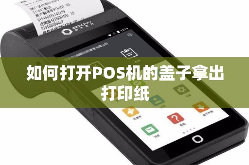 如何打开POS机的盖子拿出打印纸