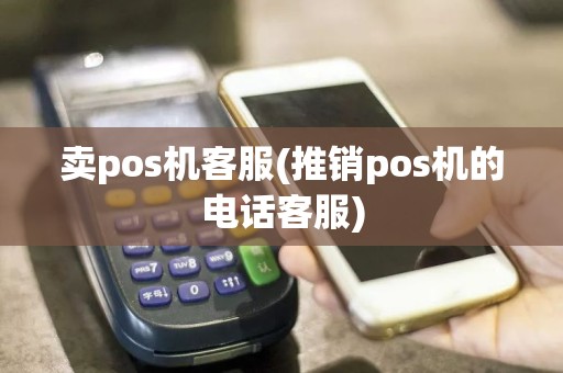 卖pos机客服(推销pos机的电话客服)