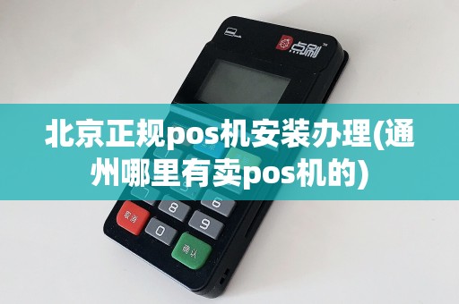 北京正规pos机安装办理(通州哪里有卖pos机的)