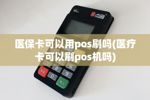 医保卡可以用pos刷吗(医疗卡可以刷pos机吗)