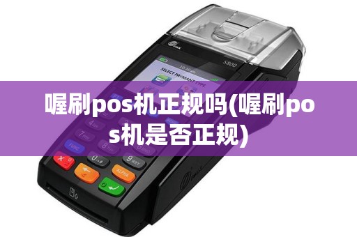 喔刷pos机正规吗(喔刷pos机是否正规)