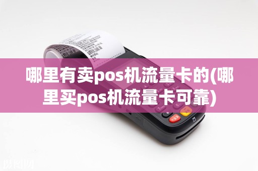 哪里有卖pos机流量卡的(哪里买pos机流量卡可靠)