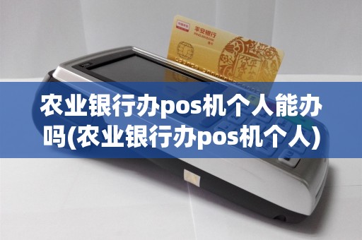 农业银行办pos机个人能办吗(农业银行办pos机个人)