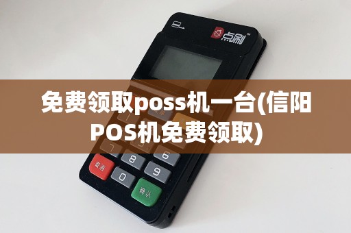 免费领取poss机一台(信阳POS机免费领取)
