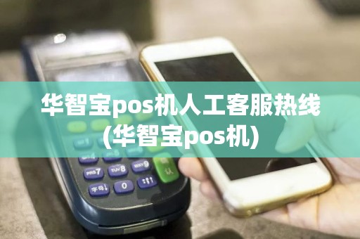 华智宝pos机人工客服热线(华智宝pos机)