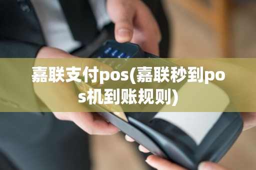 嘉联支付pos(嘉联秒到pos机到账规则)