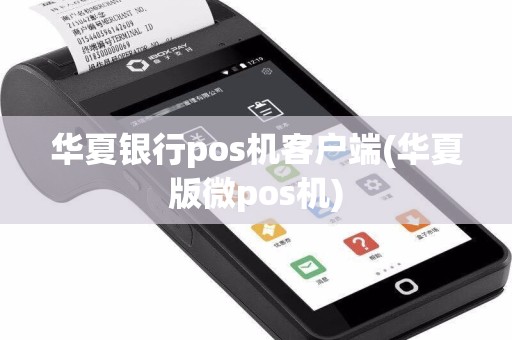 华夏银行pos机客户端(华夏版微pos机)