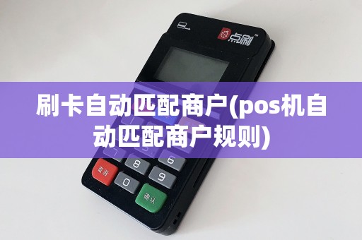 刷卡自动匹配商户(pos机自动匹配商户规则)