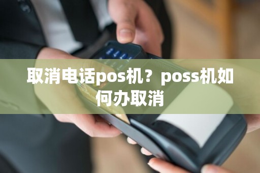 取消电话pos机？poss机如何办取消  第1张