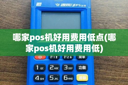 哪家pos机好用费用低点(哪家pos机好用费用低)