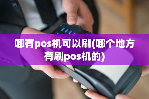 哪有pos机可以刷(哪个地方有刷pos机的)