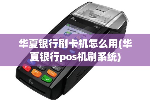 华夏银行刷卡机怎么用(华夏银行pos机刷系统)