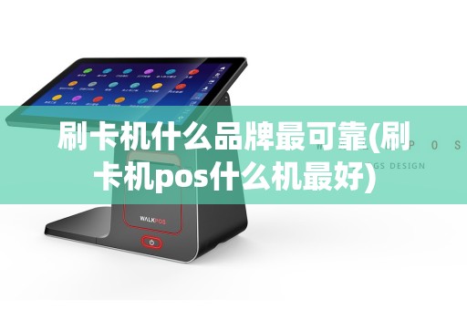 刷卡机什么品牌最可靠(刷卡机pos什么机最好)