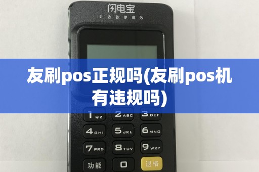 友刷pos正规吗(友刷pos机有违规吗)