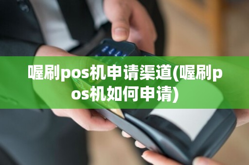 喔刷pos机申请渠道(喔刷pos机如何申请)