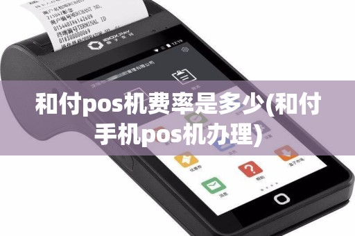 和付pos机费率是多少(和付手机pos机办理)