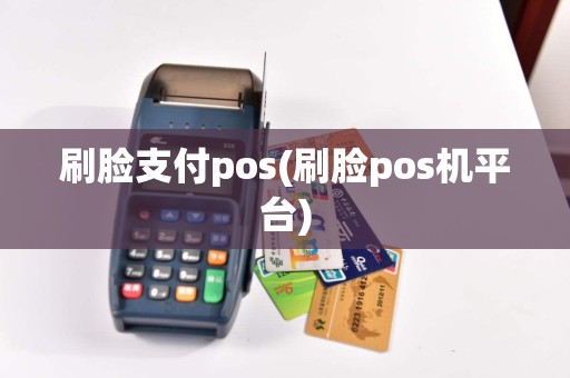 刷脸支付pos(刷脸pos机平台)