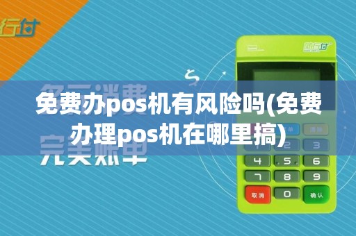 免费办pos机有风险吗(免费办理pos机在哪里搞)