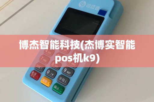 博杰智能科技(杰博实智能pos机k9)