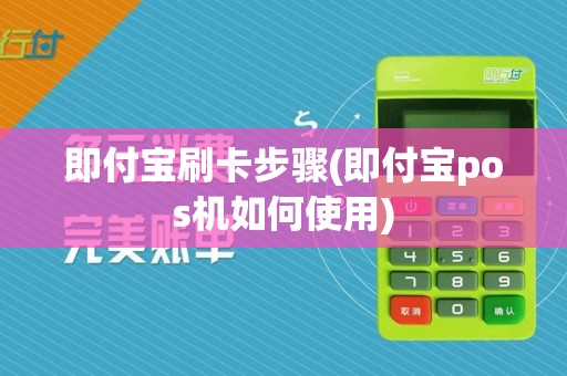 即付宝刷卡步骤(即付宝pos机如何使用)