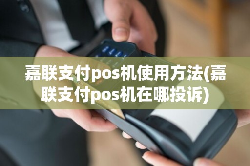嘉联支付pos机使用方法(嘉联支付pos机在哪投诉)