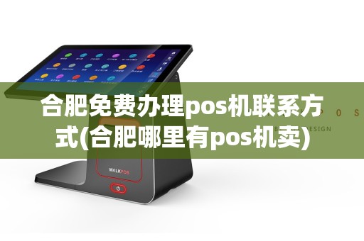 合肥免费办理pos机联系方式(合肥哪里有pos机卖)