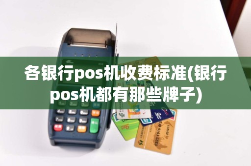 各银行pos机收费标准(银行pos机都有那些牌子)