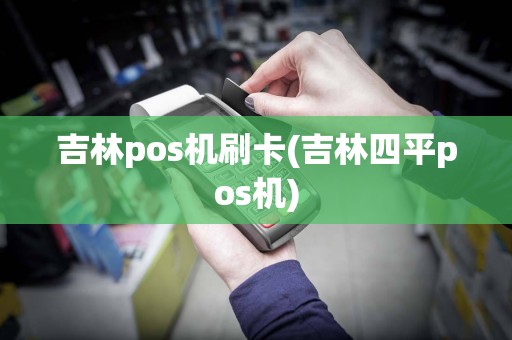 吉林pos机刷卡(吉林四平pos机)