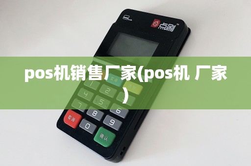 pos机销售厂家(pos机 厂家)