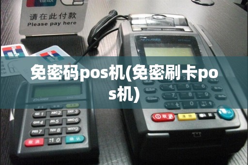 免密码pos机(免密刷卡pos机)