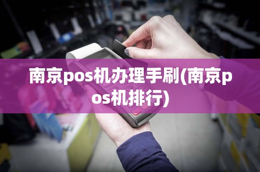 南京pos机办理手刷(南京pos机排行)