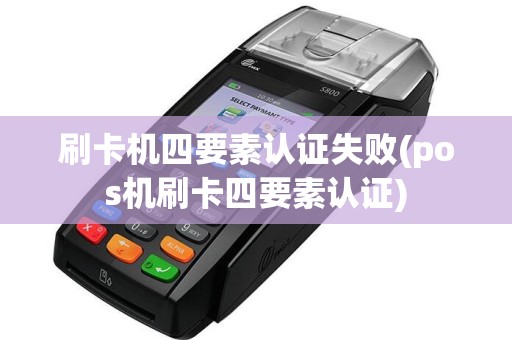 刷卡机四要素认证失败(pos机刷卡四要素认证)