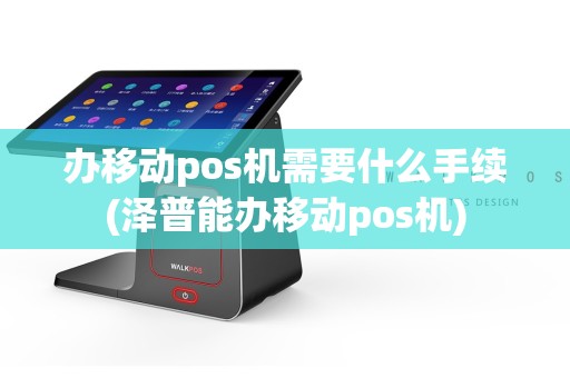 办移动pos机需要什么手续(泽普能办移动pos机)