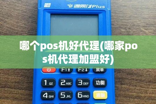 哪个pos机好代理(哪家pos机代理加盟好)