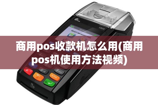 商用pos收款机怎么用(商用pos机使用方法视频)