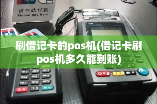 刷借记卡的pos机(借记卡刷pos机多久能到账)