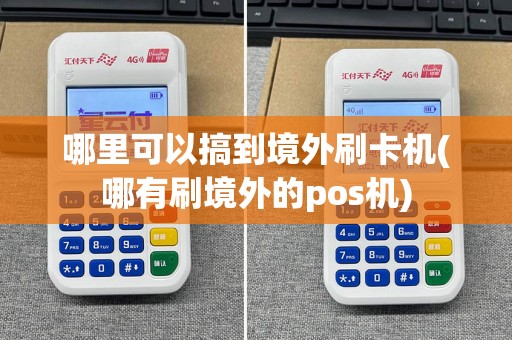 哪里可以搞到境外刷卡机(哪有刷境外的pos机)