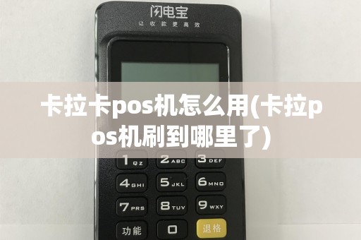 卡拉卡pos机怎么用(卡拉pos机刷到哪里了)