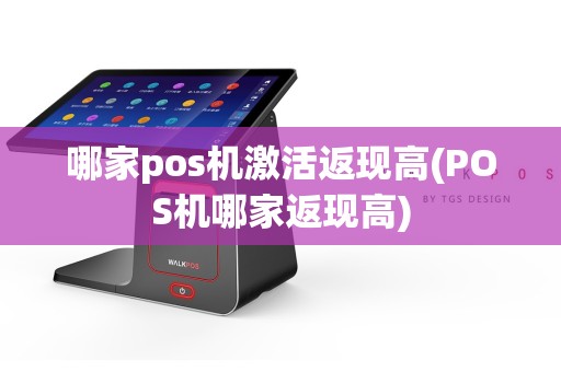 哪家pos机激活返现高(POS机哪家返现高)