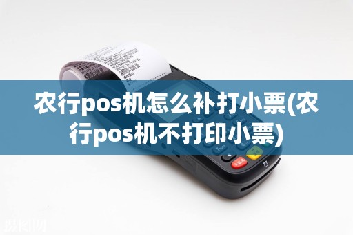 农行pos机怎么补打小票(农行pos机不打印小票)