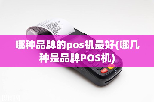 哪种品牌的pos机最好(哪几种是品牌POS机)  第1张