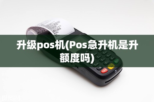 升级pos机(Pos急升机是升额度吗)