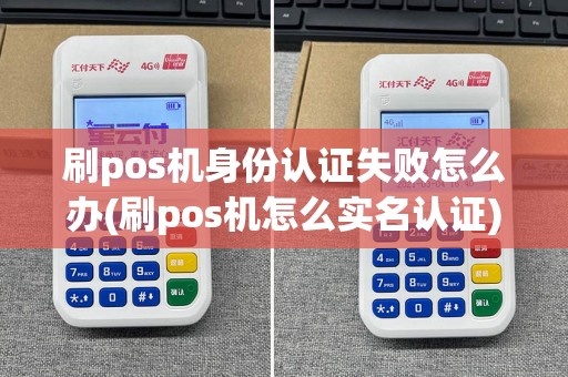 刷pos机身份认证失败怎么办(刷pos机怎么实名认证)  第1张