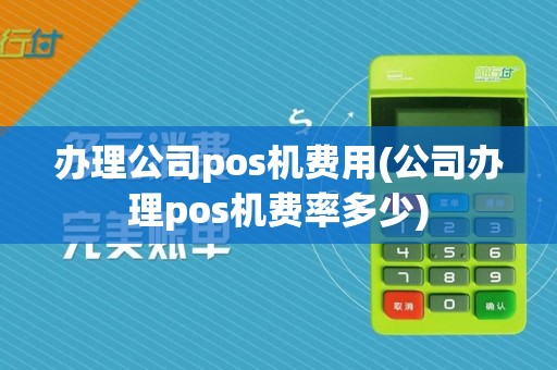 办理公司pos机费用(公司办理pos机费率多少)