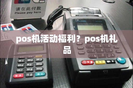 pos机活动福利？pos机礼品