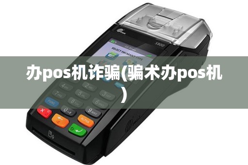 办pos机诈骗(骗术办pos机)