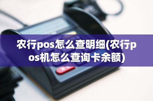 农行pos怎么查明细(农行pos机怎么查询卡余额)
