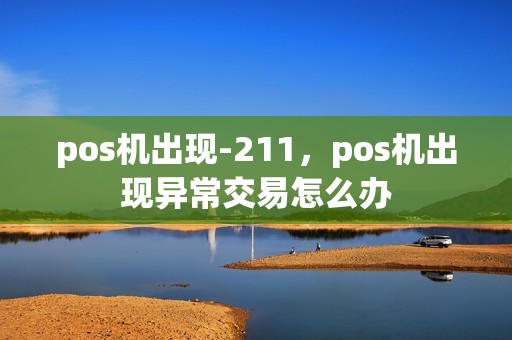 pos机出现-211，pos机出现异常交易怎么办