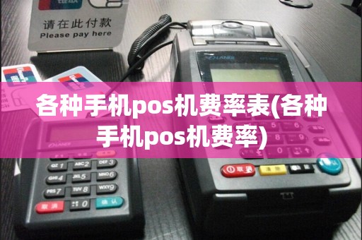 各种手机pos机费率表(各种手机pos机费率)