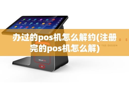 办过的pos机怎么解约(注册完的pos机怎么解)  第1张